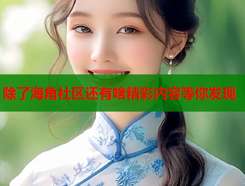 除了海角社区还有啥精彩内容等你发现